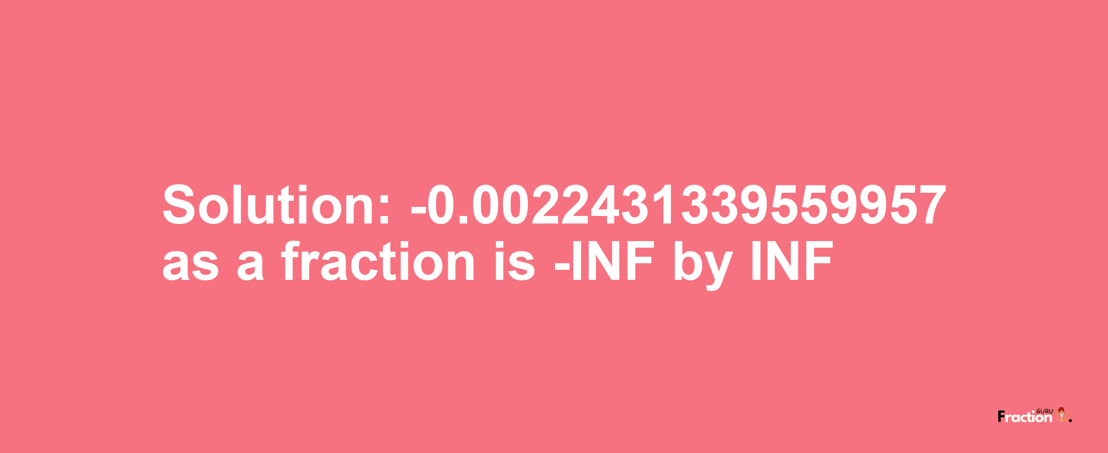 Solution:-0.0022431339559957 as a fraction is -INF/INF
